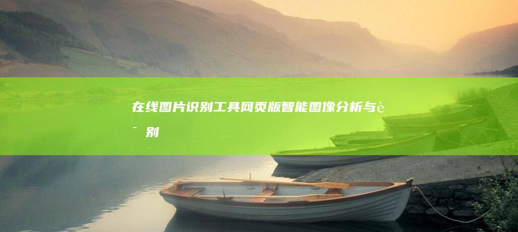 在线图片识别工具：网页版智能图像分析与识别